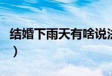 結(jié)婚下雨天有啥說法?。ńY(jié)婚下雨天有啥說法）