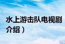 水上游擊隊電視劇（關(guān)于水上游擊隊電視劇的介紹）