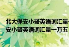 北大保安小哥英語(yǔ)詞匯量一萬(wàn)五m（現(xiàn)實(shí)版掃地僧！北大保安小哥英語(yǔ)詞匯量一萬(wàn)五）