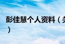 彭佳慧個(gè)人資料（關(guān)于彭佳慧個(gè)人資料的介紹）