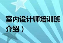 室內(nèi)設(shè)計師培訓(xùn)班（關(guān)于室內(nèi)設(shè)計師培訓(xùn)班的介紹）