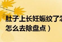 肚子上長妊娠紋了怎么辦（肚子上長妊娠紋了怎么去除盤點）