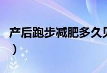 產(chǎn)后跑步減肥多久見效（跑步減肥多久能見效）