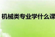 機械類專業(yè)學什么課程（機械類專業(yè)學什么）