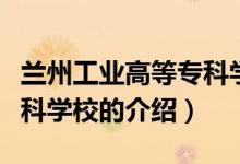 蘭州工業(yè)高等?？茖W校（關于蘭州工業(yè)高等?？茖W校的介紹）