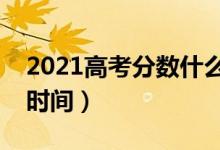 2021高考分?jǐn)?shù)什么時(shí)間公布（高考成績出來時(shí)間）