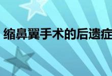 縮鼻翼手術(shù)的后遺癥（縮鼻翼術(shù)后的后遺癥）