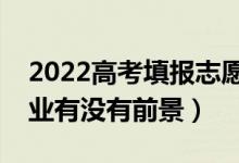 2022高考填報志愿如何選擇專業(yè)（怎么看專業(yè)有沒有前景）