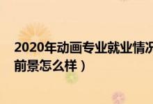 2020年動畫專業(yè)就業(yè)情況（2022動畫專業(yè)就業(yè)方向及就業(yè)前景怎么樣）