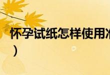 懷孕試紙?jiān)鯓邮褂脺?zhǔn)確（用試紙?jiān)噾言袦?zhǔn)確嗎）