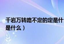 千巖萬轉(zhuǎn)路不定的定是什么意思（千巖萬轉(zhuǎn)路不定的下一句是什么）