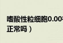 嗜酸性粒細(xì)胞0.00有事嗎（嗜酸性粒細(xì)胞為0正常嗎）