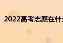 2022高考志愿在什么地方填寫（怎么報(bào)考）