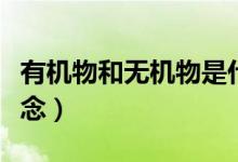 有機物和無機物是什么（有機物和無機物的概念）