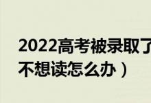 2022高考被錄取了可以換學(xué)校嗎（考上大學(xué)不想讀怎么辦）