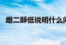 雌二醇低說明什么問題（雌二醇低的原因）