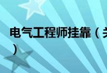 電氣工程師掛靠（關(guān)于電氣工程師掛靠的介紹）