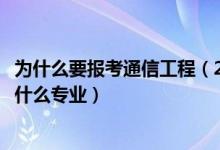 為什么要報(bào)考通信工程（2022年想做通信傳輸接入工程師報(bào)什么專業(yè)）