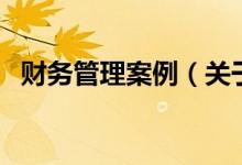 財(cái)務(wù)管理案例（關(guān)于財(cái)務(wù)管理案例的介紹）