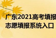 廣東2021高考填報志愿系統(tǒng)（2022廣東高考志愿填報系統(tǒng)入口）