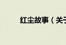 紅塵故事（關(guān)于紅塵故事的介紹）