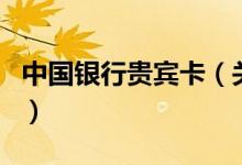 中國銀行貴賓卡（關(guān)于中國銀行貴賓卡的介紹）
