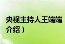 央視主持人王端端（關(guān)于央視主持人王端端的介紹）