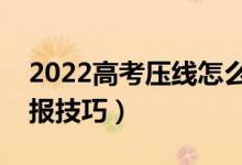 2022高考壓線怎么填志愿（壓線考生志愿填報(bào)技巧）