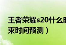 王者榮耀s20什么時候結(jié)束（王者榮耀s20結(jié)束時間預(yù)測）
