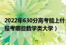 2022年630分高考能上什么大學(xué)（2022年高考480分左右能報(bào)考哪些數(shù)學(xué)類大學(xué)）