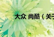 大眾 尚酷（關于大眾 尚酷的介紹）