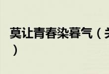 莫讓青春染暮氣（關(guān)于莫讓青春染暮氣的介紹）