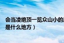 會(huì)當(dāng)凌絕頂一覽眾山小的風(fēng)景名勝（會(huì)當(dāng)凌絕頂一覽眾山小是什么地方）