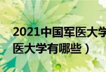 2021中國軍醫(yī)大學(xué)排名及分?jǐn)?shù)線（最好的軍醫(yī)大學(xué)有哪些）