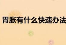 胃脹有什么快速辦法處理（胃脹有什么癥狀）