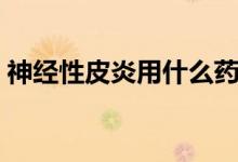 神經(jīng)性皮炎用什么藥膏（皮炎用什么藥膏好）