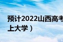 預(yù)計(jì)2022山西高考最低分?jǐn)?shù)線（多少分可以上大學(xué)）