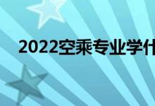 2022空乘專業(yè)學(xué)什么（主要課程有哪些）
