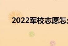 2022軍校志愿怎么報(bào)（需要注意什么）