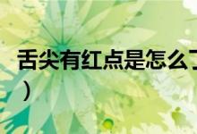 舌尖有紅點是怎么了（舌尖有紅點是怎么回事）