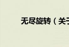 無盡旋轉(zhuǎn)（關(guān)于無盡旋轉(zhuǎn)的介紹）