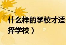 什么樣的學(xué)校才適合自己（2022高考怎么選擇學(xué)校）