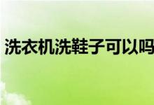 洗衣機洗鞋子可以嗎（洗衣機可以洗鞋子嗎）