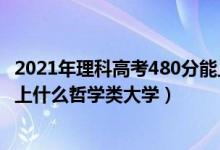 2021年理科高考480分能上什么大學(xué)（2022年高考480分能上什么哲學(xué)類大學(xué)）