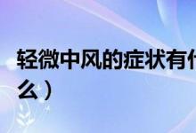輕微中風(fēng)的癥狀有什么（輕微中風(fēng)的癥狀是什么）