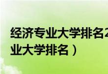經(jīng)濟(jì)專業(yè)大學(xué)排名2020（2022全國(guó)經(jīng)濟(jì)學(xué)專業(yè)大學(xué)排名）