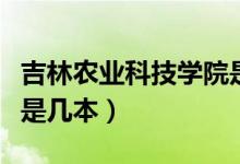 吉林農(nóng)業(yè)科技學(xué)院是幾本（吉林農(nóng)業(yè)科技學(xué)院是幾本）
