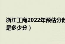 浙江工商2022年預(yù)估分?jǐn)?shù)線（2022年浙江高考分?jǐn)?shù)線預(yù)測(cè)是多少分）