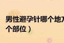 男性避孕針哪個(gè)地方可以打（男性避孕針打哪個(gè)部位）