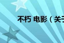 不朽 電影（關(guān)于不朽 電影的介紹）